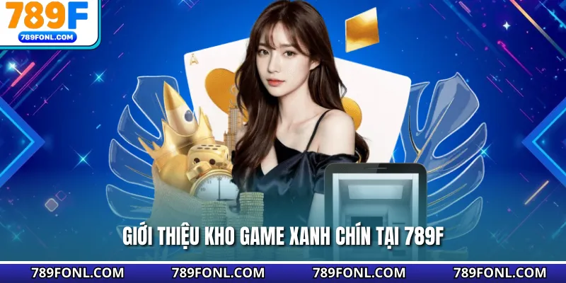 Giới thiệu kho game xanh chín tại 789F