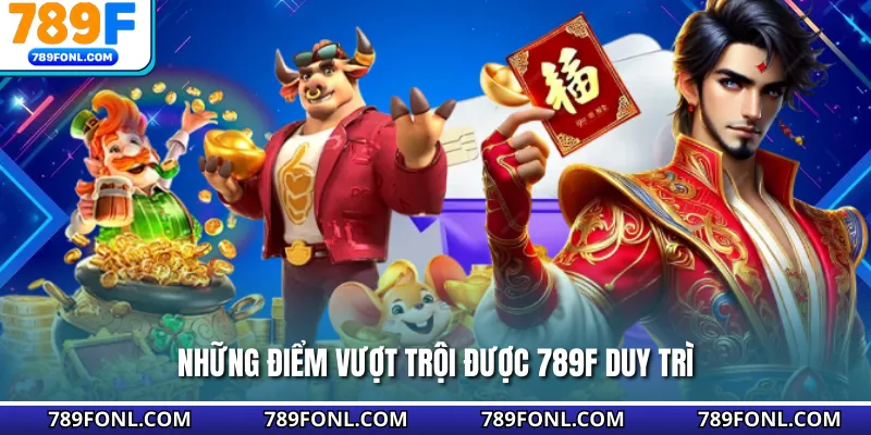 Những điểm vượt trội được 789F duy trì